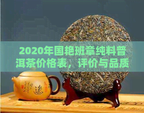 2020年国艳班章纯料普洱茶价格表，评价与品质解析