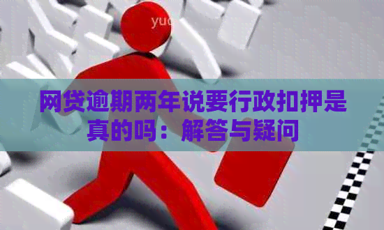 网贷逾期两年说要行政扣押是真的吗：解答与疑问