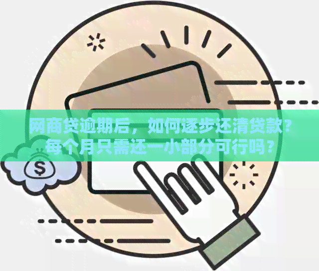 网商贷逾期后，如何逐步还清贷款？每个月只需还一小部分可行吗？