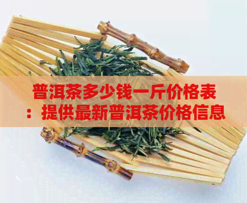 普洱茶多少钱一斤价格表：提供最新普洱茶价格信息。