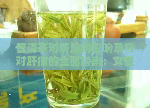 普洱茶对肝脏的影响及应对肝痛的全面指南：女性用户必读