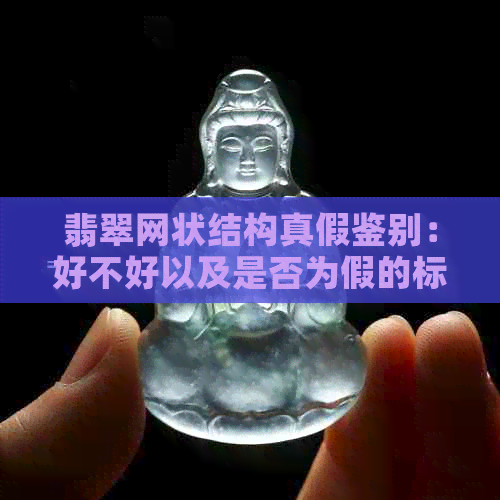 翡翠网状结构真假鉴别：好不好以及是否为假的标志