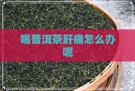 喝普洱茶肝痛怎么办呢