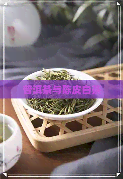 普洱茶与陈皮白茶