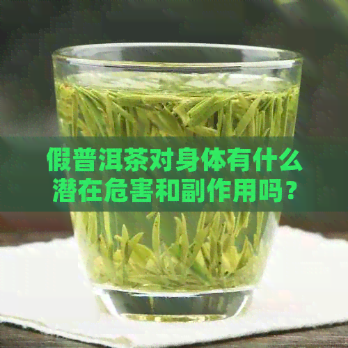 假普洱茶对身体有什么潜在危害和副作用吗？