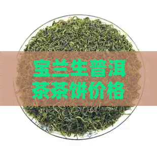 宝兰生普洱茶茶饼价格，90百年陈仓