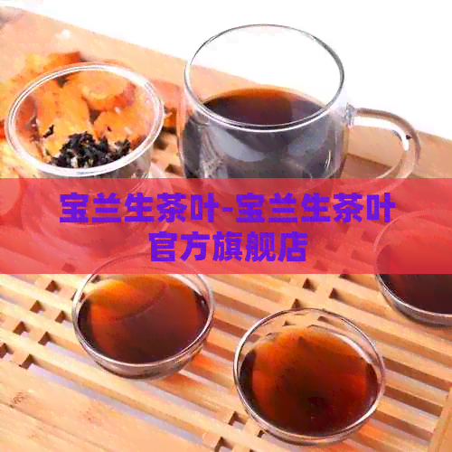 宝兰生茶叶-宝兰生茶叶官方旗舰店