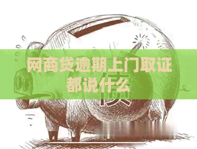 网商贷逾期上门取证都说什么