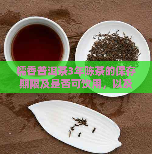 糯香普洱茶3年陈茶的保存期限及是否可饮用，以及如何存放。