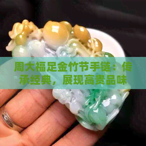 周大福足金竹节手链：传承经典，展现高贵品味