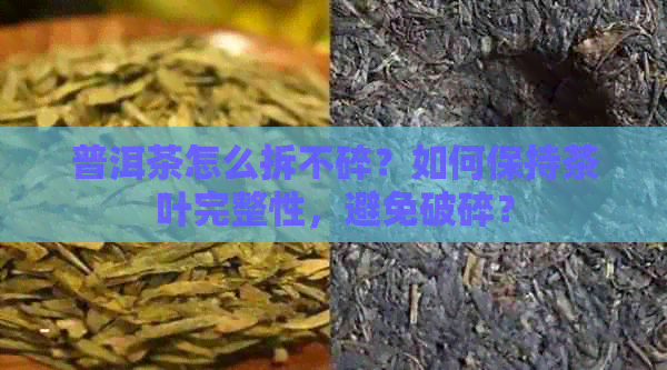 普洱茶怎么拆不碎？如何保持茶叶完整性，避免破碎？