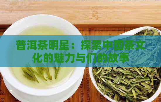 普洱茶明星：探索中国茶文化的魅力与们的故事