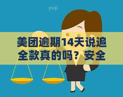 美团逾期14天说追全款真的吗？安全可靠吗？