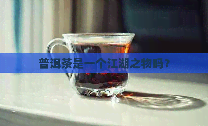 普洱茶是一个江湖之物吗？
