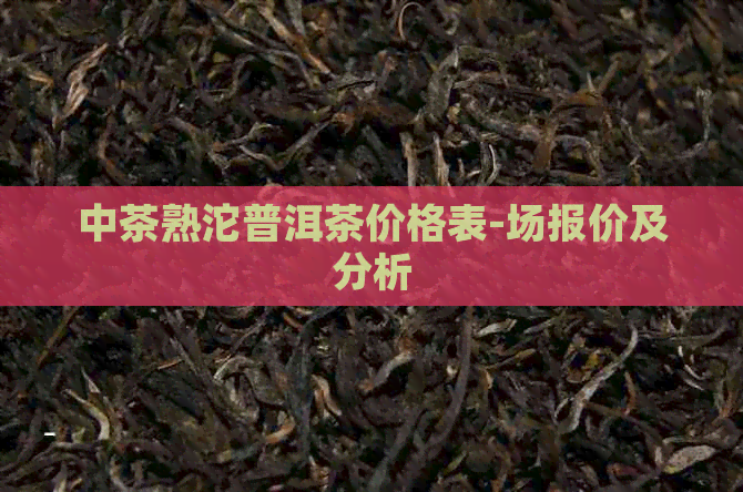 中茶熟沱普洱茶价格表-场报价及分析