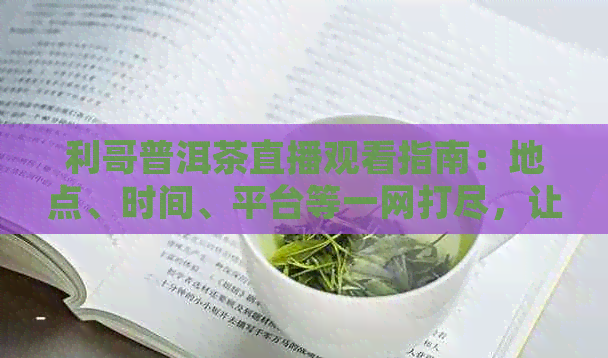 利哥普洱茶直播观看指南：地点、时间、平台等一网打尽，让你轻松追踪直播！