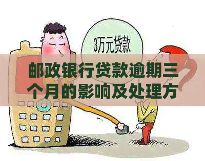 邮政银行贷款逾期三个月的影响及处理方法