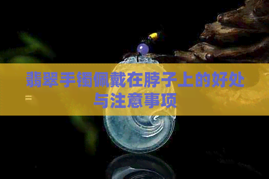 翡翠手镯佩戴在脖子上的好处与注意事项