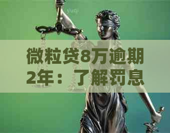 微粒贷8万逾期2年：了解罚息、滞纳金以及如何解决逾期问题