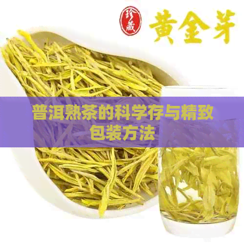 普洱熟茶的科学存与精致包装方法