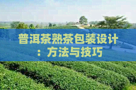 普洱茶熟茶包装设计：方法与技巧