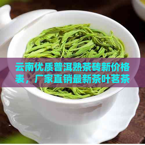 云南优质普洱熟茶砖新价格表，厂家直销最新茶叶茗茶