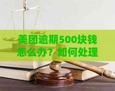 美团逾期500块钱怎么办？如何处理？