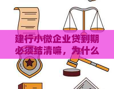 建行小微企业贷到期必须结清嘛，为什么？如何处理？到期后还能再贷吗？