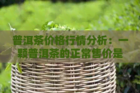 普洱茶价格行情分析：一颗普洱茶的正常售价是多少？