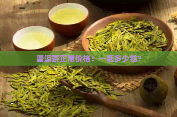 普洱茶正常价格：一颗多少钱？