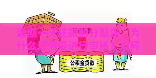 逾期一天还款的，为什么还需要进行审核？如何快速解决还款问题？