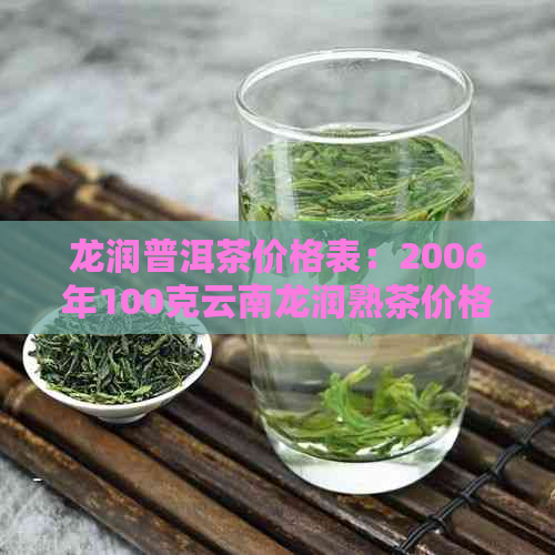 龙润普洱茶价格表：2006年100克云南龙润熟茶价格