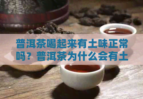 普洱茶喝起来有土味正常吗？普洱茶为什么会有土味？