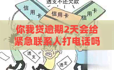 你我贷逾期2天会给紧急联系人打电话吗——真相揭示，安全无忧！