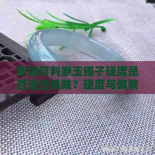 新如何判断玉镯子硬度是否适合佩戴？硬度与佩戴舒适度的关系解析