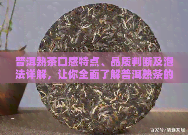 普洱熟茶口感特点、品质判断及泡法详解，让你全面了解普洱熟茶的各种可能性