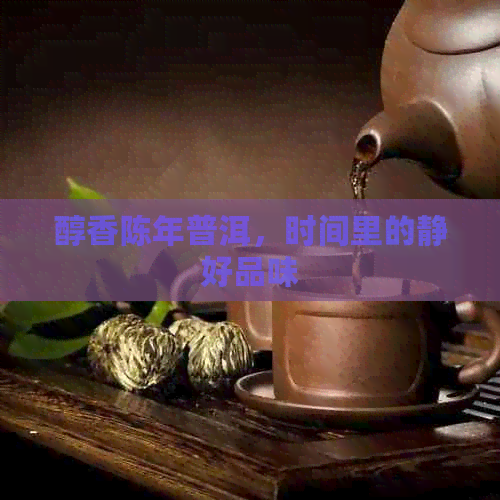 醇香陈年普洱，时间里的静好品味