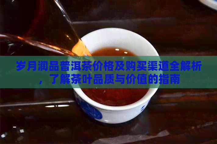 岁月润品普洱茶价格及购买渠道全解析，了解茶叶品质与价值的指南