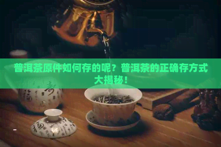 普洱茶原件如何存的呢？普洱茶的正确存方式大揭秘！