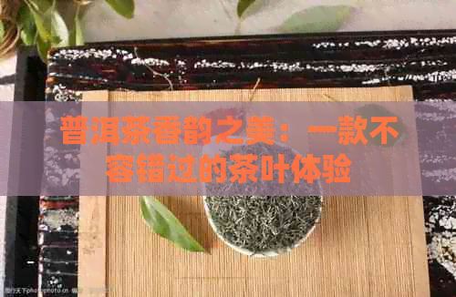 普洱茶香韵之美：一款不容错过的茶叶体验