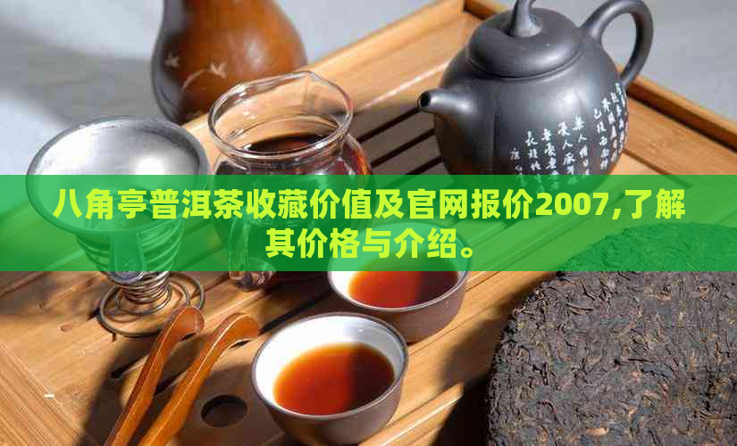 八角亭普洱茶收藏价值及官网报价2007,了解其价格与介绍。