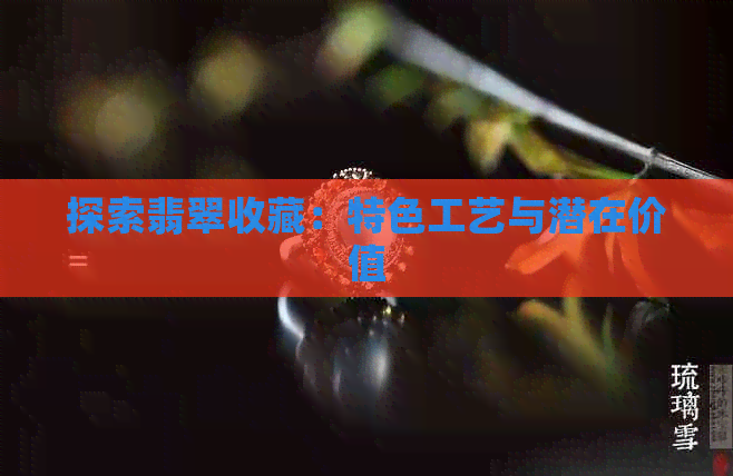 探索翡翠收藏：特色工艺与潜在价值