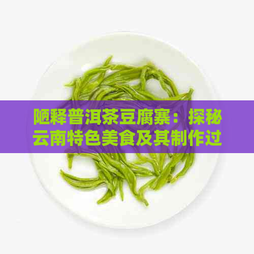 陋释普洱茶豆腐寨：探秘云南特色美食及其制作过程