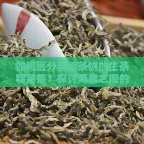 如何区分普洱茶饼的生茶和熟茶？探讨两者之间的区别及其饮用方法