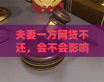 夫妻一方网贷不还，会不会影响另一方贷款买房、买车及贷款？