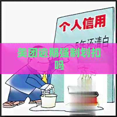 美团逾期强制划扣吗