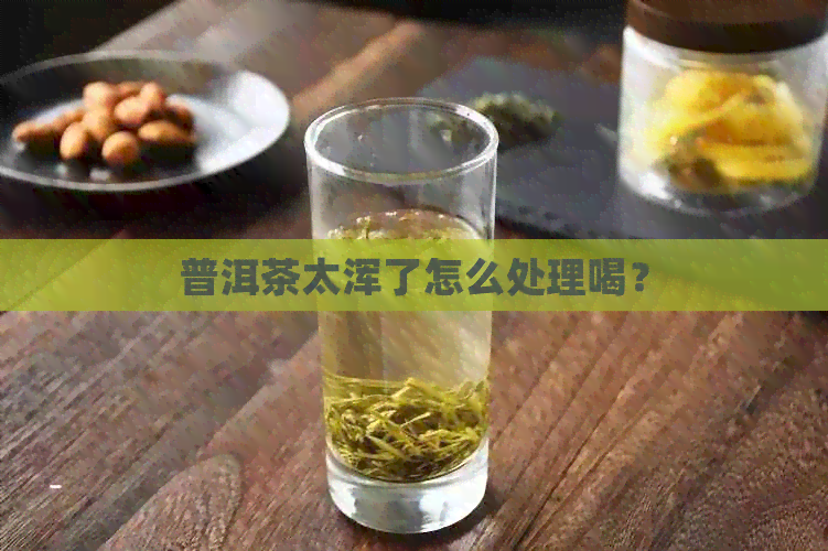 普洱茶太浑了怎么处理喝？