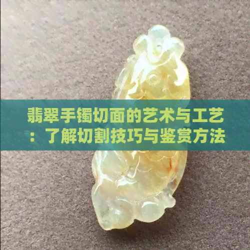 翡翠手镯切面的艺术与工艺：了解切割技巧与鉴赏方法