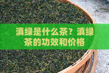 滇绿是什么茶？滇绿茶的功效和价格