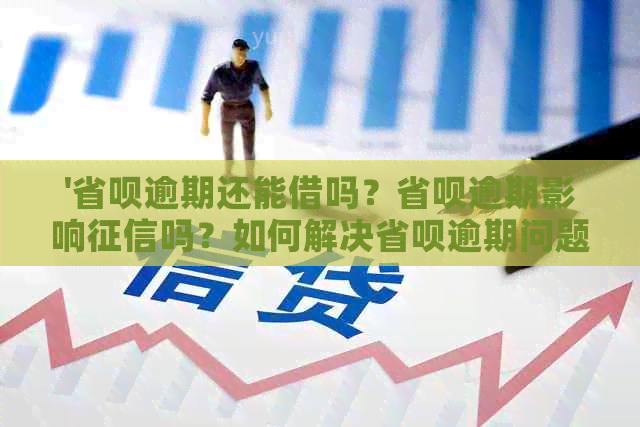 '省呗逾期还能借吗？省呗逾期影响吗？如何解决省呗逾期问题？'